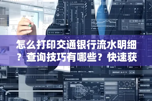 怎么打印交通银行流水明细?查询技巧有哪些?快速获取攻略