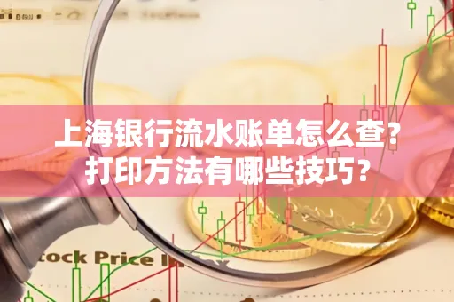 上海银行流水账单怎么查?打印方法有哪些技巧?