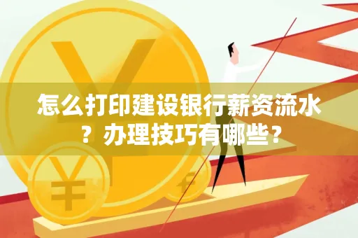 怎么打印建设银行薪资流水？办理技巧有哪些？